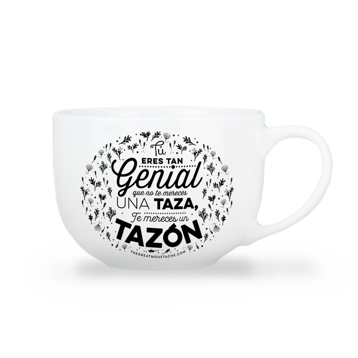 TAZÓN - TÚ ERES TAN GENIAL QUE NO TE MERECES UNA TAZA, TE MERECES UN TAZÓN