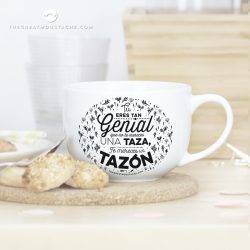 TAZÓN - TÚ ERES TAN GENIAL QUE NO TE MERECES UNA TAZA, TE MERECES UN TAZÓN