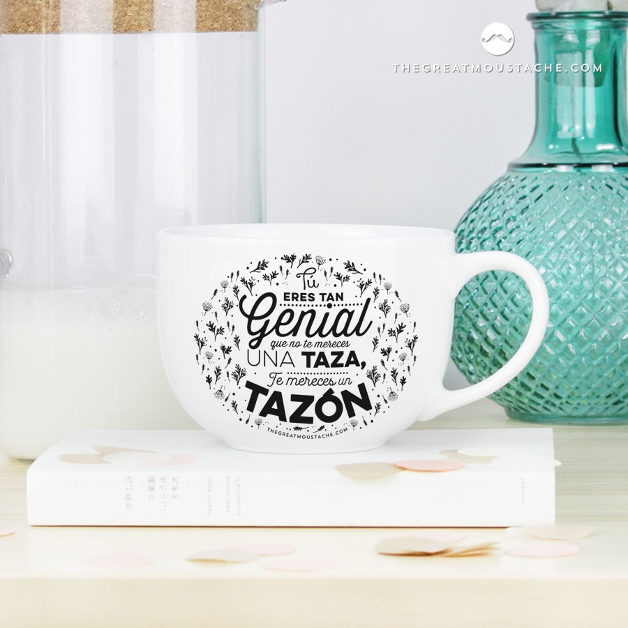 TAZÓN - TÚ ERES TAN GENIAL QUE NO TE MERECES UNA TAZA, TE MERECES UN TAZÓN